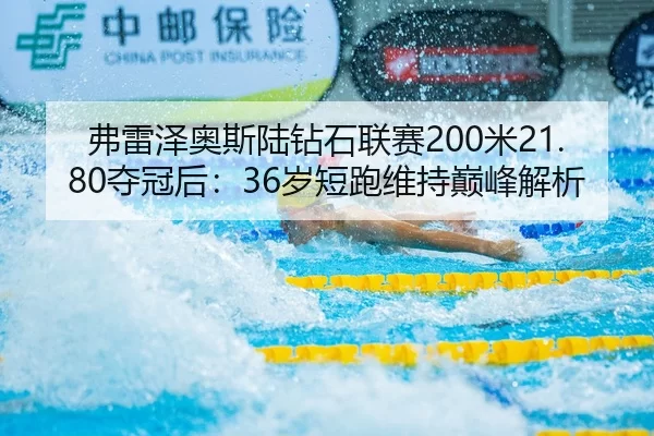 弗雷泽奥斯陆钻石联赛200米21.80夺冠后：36岁短跑维持巅峰解析