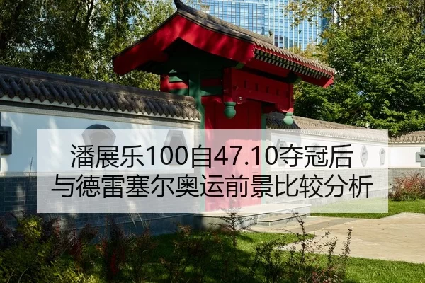 潘展乐100自47.10夺冠后与德雷塞尔奥运前景比较分析