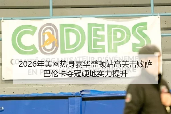 2026年美网热身赛华盛顿站高芙击败萨巴伦卡夺冠硬地实力提升